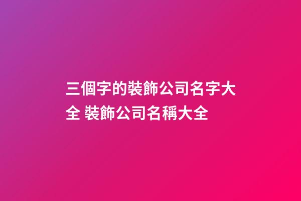 三個字的裝飾公司名字大全 裝飾公司名稱大全-第1張-公司起名-玄機派